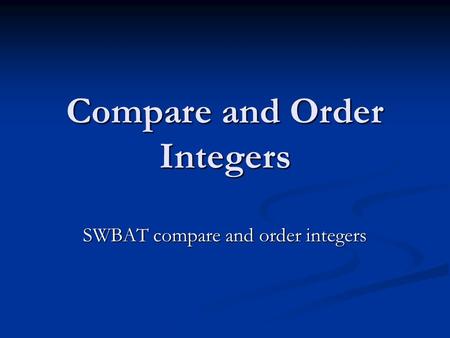 Compare and Order Integers SWBAT compare and order integers.