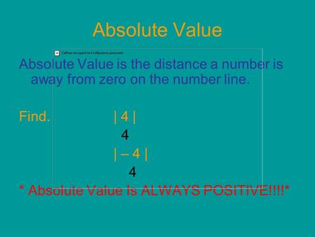Absolute Value Absolute Value is the distance a number is away from zero on the number line. Find.| 4 | 4 | – 4 | 4 * Absolute Value Is ALWAYS POSITIVE!!!!*