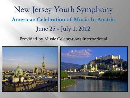 New Jersey Youth Symphony American Celebration of Music In Austria June 25 – July 1, 2012 Provided by Music Celebrations International.