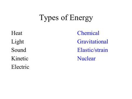 Types of Energy HeatChemical LightGravitational SoundElastic/strain KineticNuclear Electric.