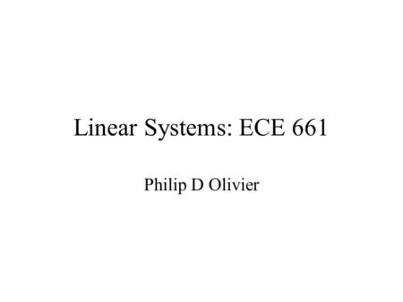 Linear Systems: ECE 661 Philip D Olivier. Engineering Education (1) BS How to apply standard design techniques to standard problems, with understanding.