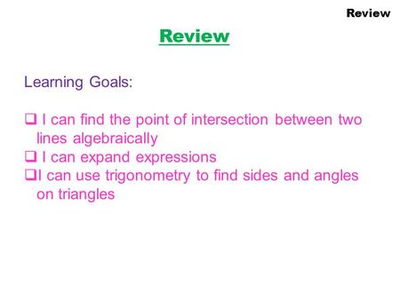 Review Learning Goals:  I can find the point of intersection between two lines algebraically  I can expand expressions  I can use trigonometry to find.