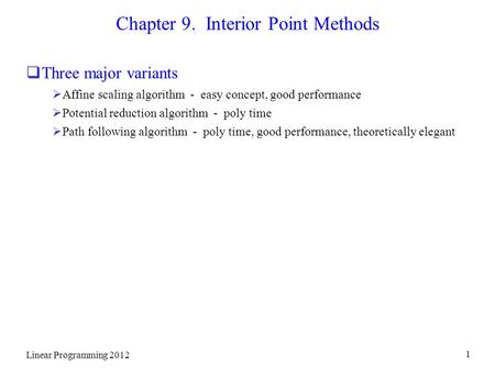 Linear Programming 2012 1 Chapter 9. Interior Point Methods  Three major variants  Affine scaling algorithm - easy concept, good performance  Potential.