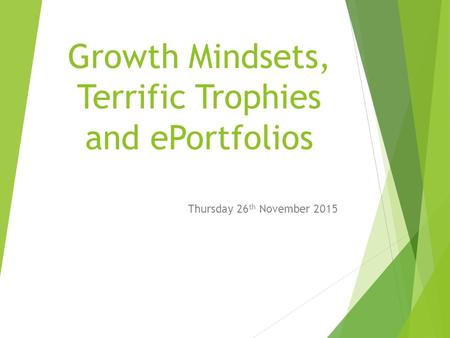 Growth Mindsets, Terrific Trophies and ePortfolios Thursday 26 th November 2015.