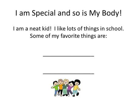 I am Special and so is My Body! I am a neat kid! I like lots of things in school. Some of my favorite things are: _________________.
