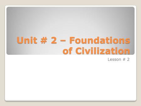Unit # 2 – Foundations of Civilization Lesson # 2.