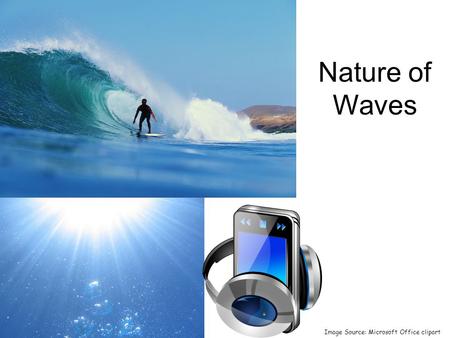 Nature of Waves Image Source: Microsoft Office clipart.