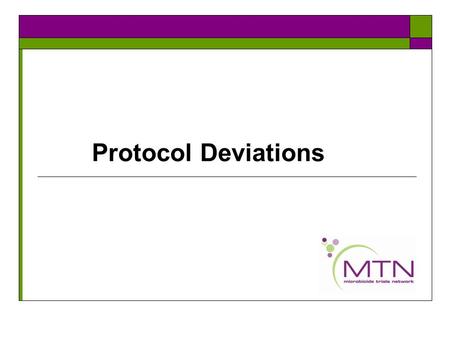Protocol Deviations. MTN protocol deviation policy  MTN has recently revised their policy on PDs- this policy will be made available on the MTN website.