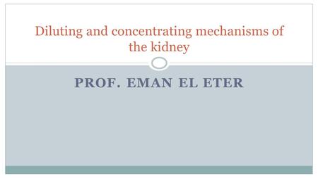PROF. EMAN EL ETER Diluting and concentrating mechanisms of the kidney.