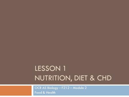 LESSON 1 NUTRITION, DIET & CHD OCR AS Biology – F212 – Module 2 Food & Health.