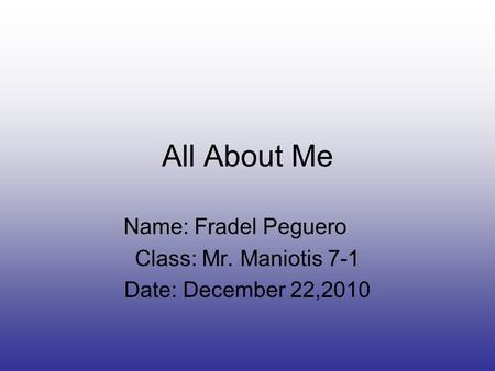 All About Me Name: Fradel Peguero Class: Mr. Maniotis 7-1 Date: December 22,2010.