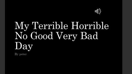 My Terrible Horrible No Good Very Bad Day By peter.