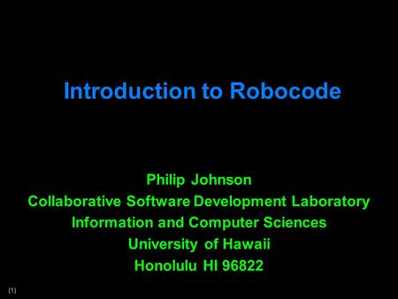 (1) Introduction to Robocode Philip Johnson Collaborative Software Development Laboratory Information and Computer Sciences University of Hawaii Honolulu.