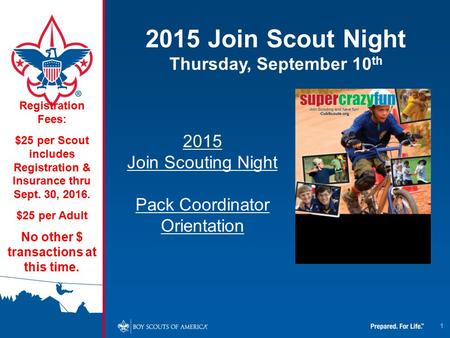 1 2015 Join Scout Night Thursday, September 10 th Registration Fees: $25 per Scout includes Registration & Insurance thru Sept. 30, 2016. $25 per Adult.