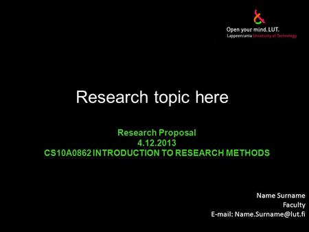 Research topic here Name Surname Faculty   Research Proposal 4.12.2013 CS10A0862 INTRODUCTION TO RESEARCH METHODS.