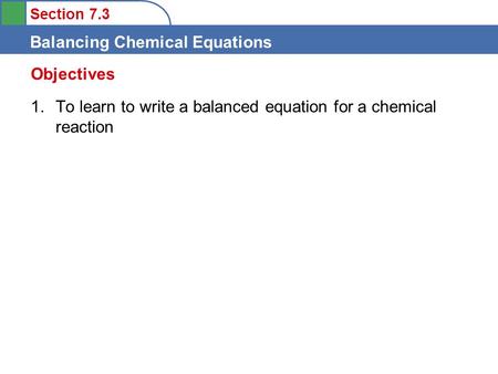 Section 7.3 Balancing Chemical Equations 1.To learn to write a balanced equation for a chemical reaction Objectives.