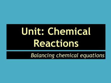 Unit: Chemical Reactions Balancing chemical equations.