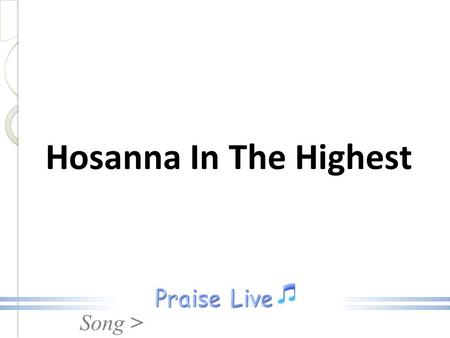 Song > Hosanna In The Highest. Song > Hosanna, Hosanna, Hosanna in the highest Hosanna In The Highest.
