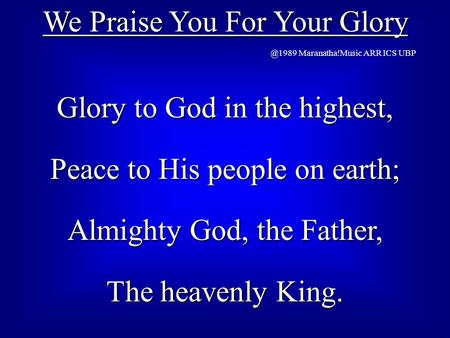 We Praise You For Your Maranatha!Music ARR ICS UBP Glory to God in the highest, Peace to His people on earth; Almighty God, the Father, The.