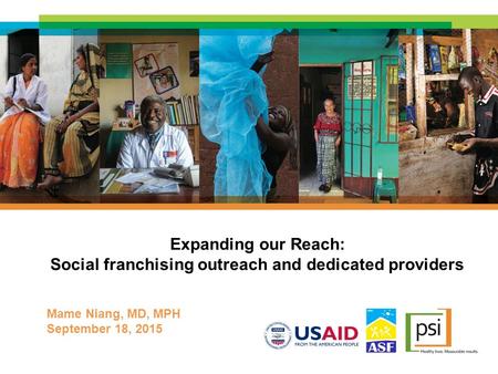 Expanding our Reach: Social franchising outreach and dedicated providers Mame Niang, MD, MPH September 18, 2015.