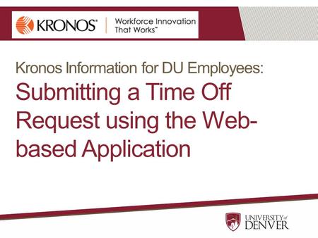Kronos Information for DU Employees: Submitting a Time Off Request using the Web- based Application.