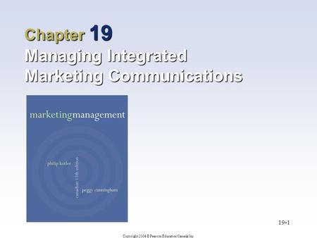 Copyright 2004 © Pearson Education Canada Inc. 19-1 Chapter 19 Managing Integrated Marketing Communications.