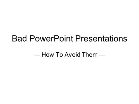 Bad PowerPoint Presentations — How To Avoid Them —