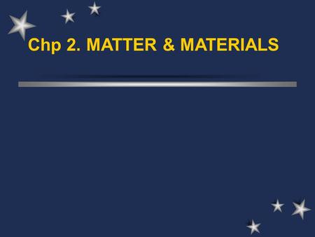 Chp 2. MATTER & MATERIALS. 2.1 Chemistry A branch of science that deals with the composition, structure, properties and reactions (transformations) of.