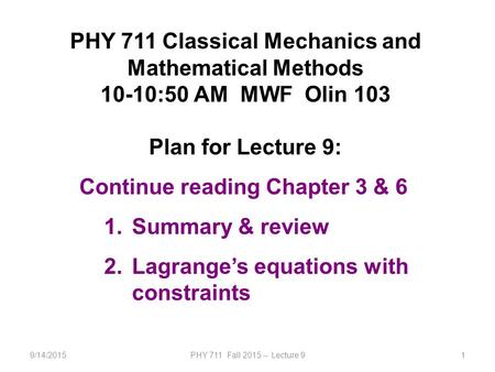 9/14/2015PHY 711 Fall 2015 -- Lecture 91 PHY 711 Classical Mechanics and Mathematical Methods 10-10:50 AM MWF Olin 103 Plan for Lecture 9: Continue reading.