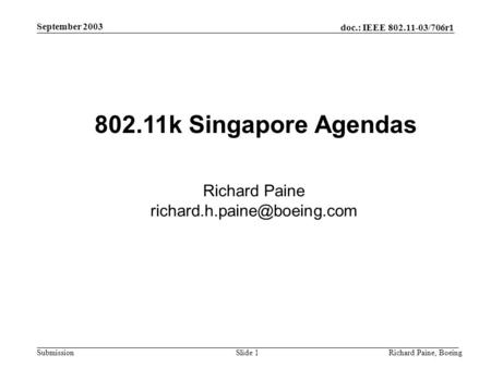 Doc.: IEEE 802.11-03/706r1 Submission September 2003 Richard Paine, BoeingSlide 1 802.11k Singapore Agendas Richard Paine