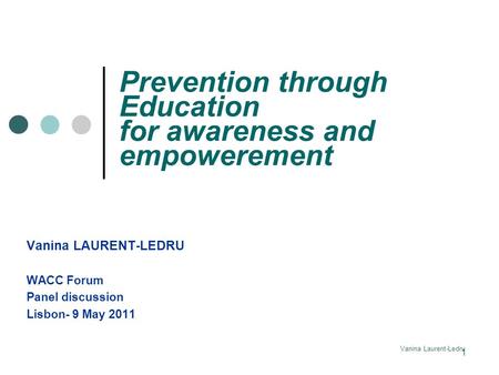 Vanina Laurent-Ledru Prevention through Education for awareness and empowerement Vanina LAURENT-LEDRU WACC Forum Panel discussion Lisbon- 9 May 2011 1.