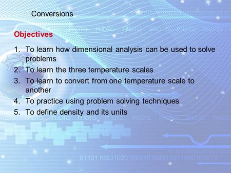 1.To learn how dimensional analysis can be used to solve problems 2.To learn the three temperature scales 3.To learn to convert from one temperature scale.