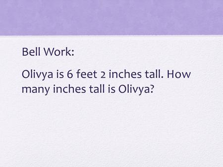 Bell Work: Olivya is 6 feet 2 inches tall. How many inches tall is Olivya?