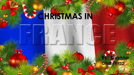 CHRISTMAS IN By: Brianna and Terra. MERRY CHRISTMAS IN FRANCE Merry Christmas in France is pronounced as Joyeux Noel.
