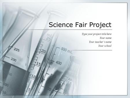 Science Fair Project Type your project title here Your name Your teacher’s name Your school.