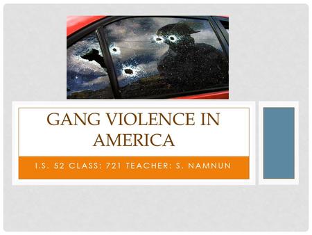GANG VIOLENCE IN AMERICA I.S. 52 CLASS: 721 TEACHER: S. NAMNUN.