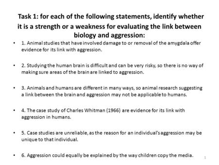 Task 1: for each of the following statements, identify whether it is a strength or a weakness for evaluating the link between biology and aggression: 1.