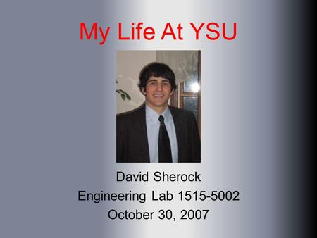 My Life At YSU David Sherock Engineering Lab 1515-5002 October 30, 2007.