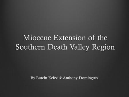 Miocene Extension of the Southern Death Valley Region By Burcin Kelez & Anthony Dominguez.
