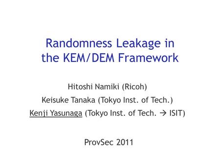 Randomness Leakage in the KEM/DEM Framework Hitoshi Namiki (Ricoh) Keisuke Tanaka (Tokyo Inst. of Tech.) Kenji Yasunaga (Tokyo Inst. of Tech.  ISIT) ProvSec.
