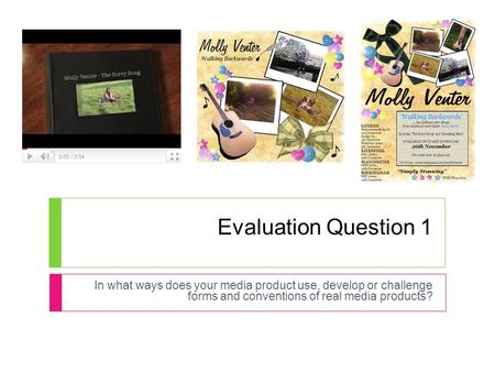 Evaluation Question 1 In what ways does your media product use, develop or challenge forms and conventions of real media products?