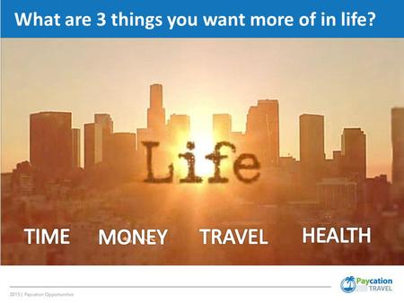 What are 3 things you want more of in life?. 3 OBJECTIVES 1.Save Money on Travel 1.Earn Additional Income 1.Save on Taxes.