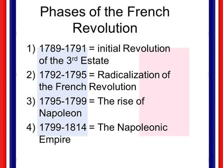 Phases of the French Revolution 1)1789-1791 = initial Revolution of the 3 rd Estate 2)1792-1795 = Radicalization of the French Revolution 3)1795-1799.