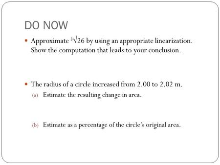 DO NOW Approximate 3 √26 by using an appropriate linearization. Show the computation that leads to your conclusion. The radius of a circle increased from.