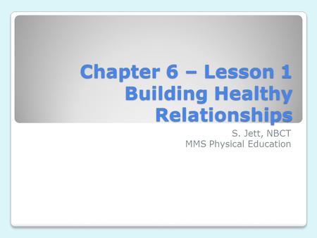 Chapter 6 – Lesson 1 Building Healthy Relationships S. Jett, NBCT MMS Physical Education.