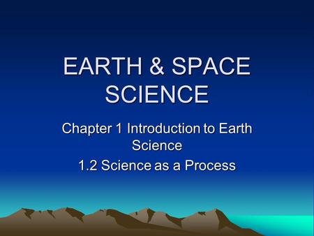 EARTH & SPACE SCIENCE Chapter 1 Introduction to Earth Science 1.2 Science as a Process.
