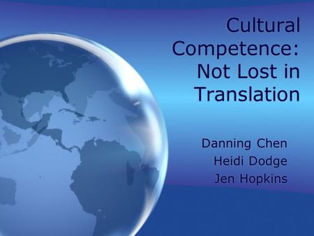 Cultural Competence: Not Lost in Translation Danning Chen Heidi Dodge Jen Hopkins Danning Chen Heidi Dodge Jen Hopkins.