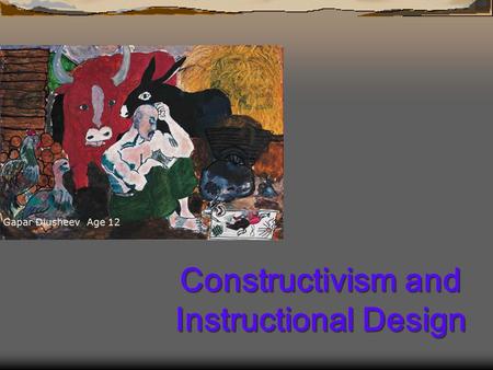 Constructivism and Instructional Design Gapar Diusheev Age 12.