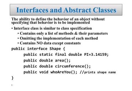 1 Interfaces and Abstract Classes The ability to define the behavior of an object without specifying that behavior is to be implemented Interface class.