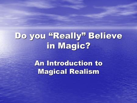 Do you “Really” Believe in Magic? An Introduction to Magical Realism.
